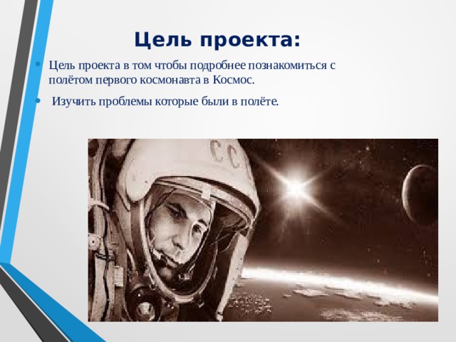  Цель проекта: Цель проекта в том чтобы подробнее познакомиться с полётом первого космонавта в Космос.  Изучить проблемы которые были в полёте. 