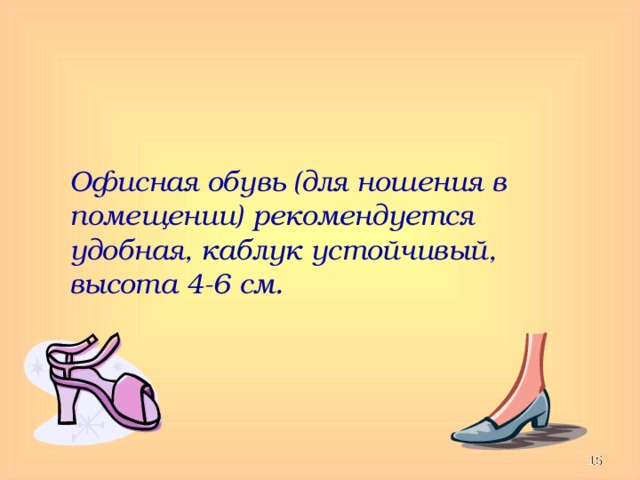 Офисная обувь (для ношения в помещении) рекомендуется удобная, каблук устойчивый, высота 4-6 см.  