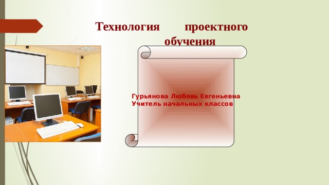 Технология проектного обучения Гурьянова Любовь Евгеньевна Учитель начальных классов 