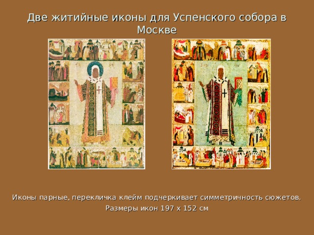 Две житийные иконы для Успенского собора в Москве Иконы парные, перекличка клейм подчеркивает симметричность сюжетов. Размеры икон 197 x 152 см 