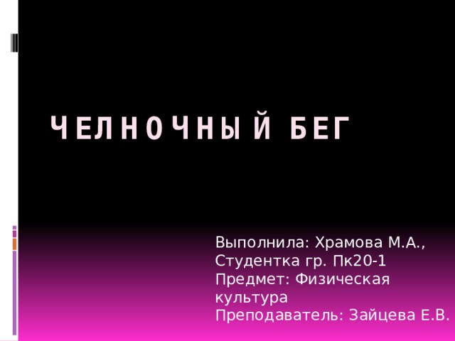 Челночный бег Выполнила: Храмова М.А., Студентка гр. Пк20-1 Предмет: Физическая культура Преподаватель: Зайцева Е.В. 