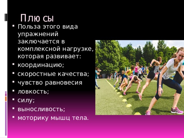 Плюсы Польза этого вида упражнений заключается в комплексной нагрузке, которая развивает: координацию; скоростные качества; чувство равновесия ловкость; силу; выносливость; моторику мышц тела. 