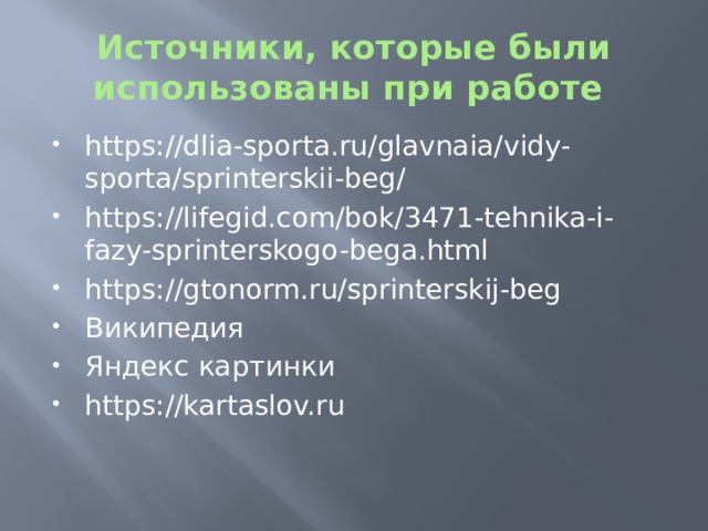 Источники, которые были использованы при работе https://dlia-sporta.ru/glavnaia/vidy-sporta/sprinterskii-beg/ https://lifegid.com/bok/3471-tehnika-i-fazy-sprinterskogo-bega.html https://gtonorm.ru/sprinterskij-beg Википедия Яндекс картинки https://kartaslov.ru 