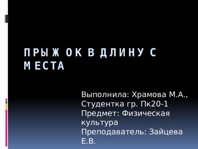 Прыжок в длину с места Выполнила: Храмова М.А., Студентка гр. Пк20-1 Предмет: Физическая культура Преподаватель: Зайцева Е.В. 