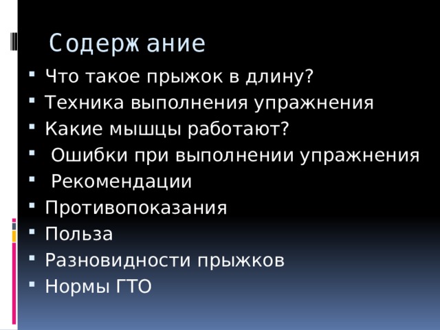 Содержание Что такое прыжок в длину? Техника выполнения упражнения Какие мышцы работают?  Ошибки при выполнении упражнения  Рекомендации Противопоказания Польза Разновидности прыжков Нормы ГТО 