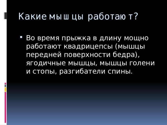 Какие мышцы работают? Во время прыжка в длину мощно работают квадрицепсы (мышцы передней поверхности бедра),  ягодичные мышцы, мышцы голени и стопы, разгибатели спины. 
