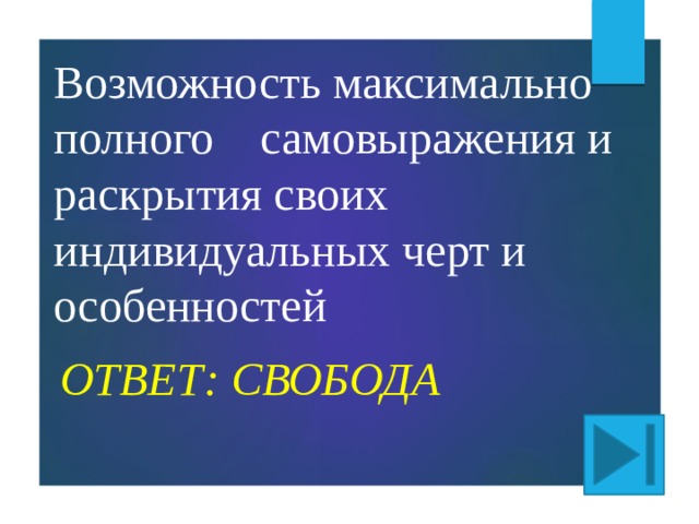 Возможность максимально полного самовыражения и раскрытия своих индивидуальных черт и особенностей ОТВЕТ: СВОБОДА