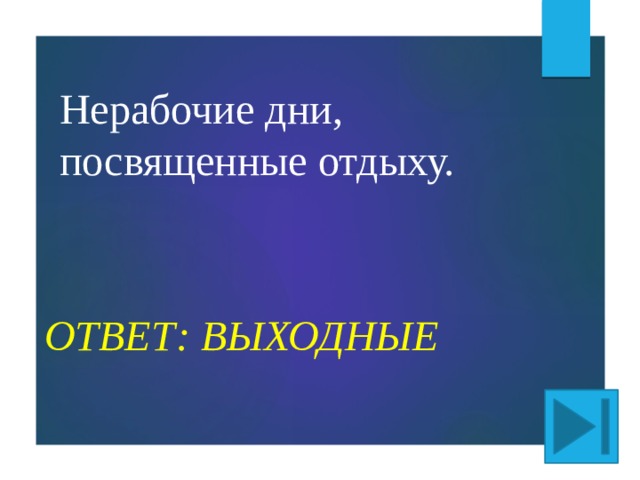 Нерабочие дни, посвященные отдыху. ОТВЕТ: ВЫХОДНЫЕ