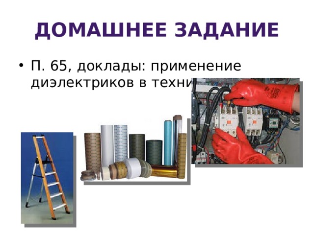 Домашнее задание П. 65, доклады: применение диэлектриков в технике. 