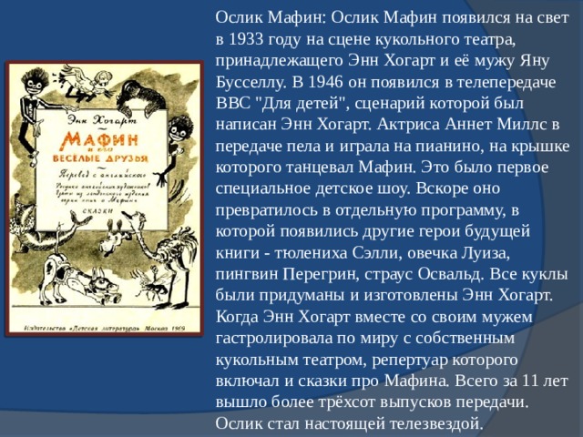 Ослик Мафин: Ослик Мафин появился на свет в 1933 году на сцене кукольного театра, принадлежащего Энн Хогарт и её мужу Яну Бусселлу. В 1946 он появился в телепередаче ВВС 