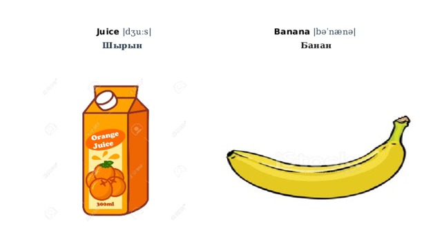 Juice |dʒuːs| Banana |bəˈnænə|    Шырын Банан 