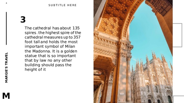 SUBTITLE HERE 3 The  cathedral  has  about  135  spires , the  highest  spire  of  the  cathedral  measures  up  to  357  foot  tall  and holds the most important symbol of Milan the Madonna. It is a golden statue that is so important that by law no any other building should pass the height of it  