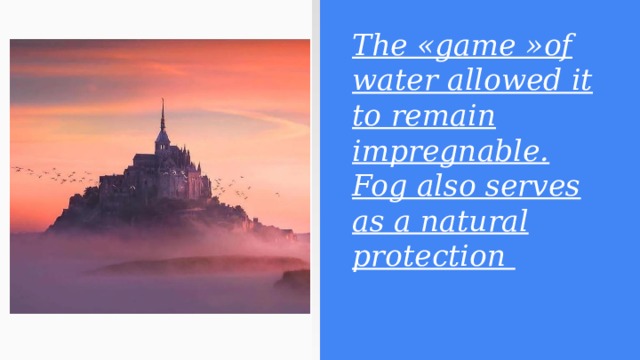 The «game »of water allowed it to remain impregnable. Fog also serves as a natural protection 