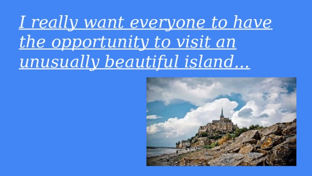 I really want everyone to have the opportunity to visit an unusually beautiful island... 