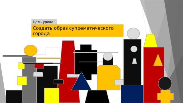Цель урока: Создать образ супрематического города 