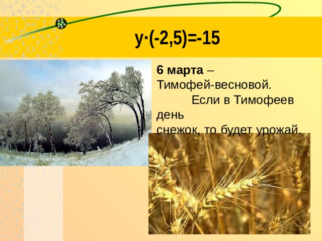 y·(-2,5)=-15 6 марта – Тимофей-весновой. Если в Тимофеев день снежок, то будет урожай. 