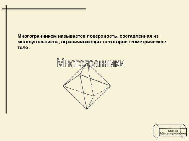 Многогранником называется поверхность, составленная из многоугольников, ограничивающих некоторое геометрическое тело . 