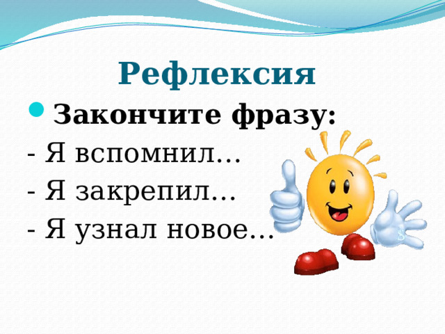 Рефлексия Закончите фразу: - Я вспомнил… - Я закрепил… - Я узнал новое… 