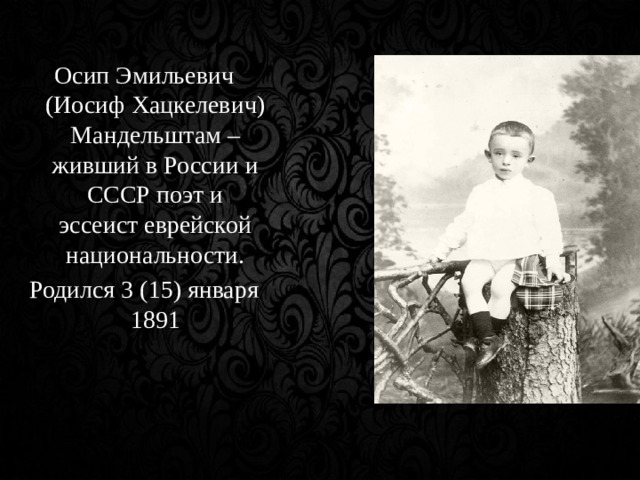  Осип Эмильевич (Иосиф Хацкелевич) Мандельштам – живший в России и СССР поэт и эссеист еврейской национальности.  Родился 3 (15) января 1891 