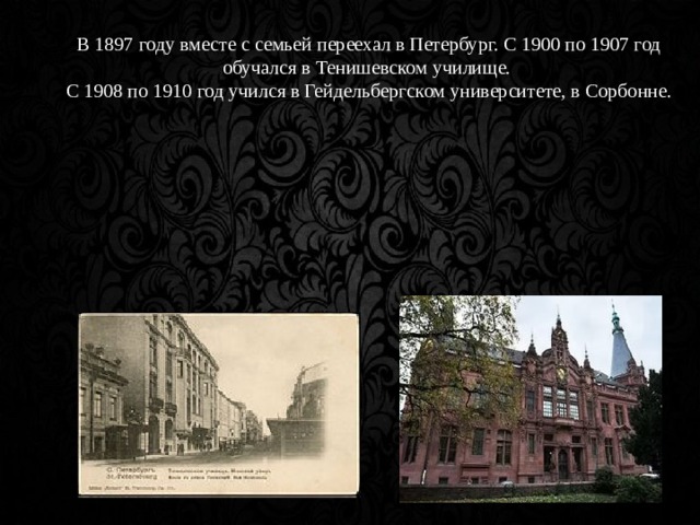 В 1897 году вместе с семьей переехал в Петербург. С 1900 по 1907 год обучался в Тенишевском училище. С 1908 по 1910 год учился в Гейдельбергском университете, в Сорбонне.    