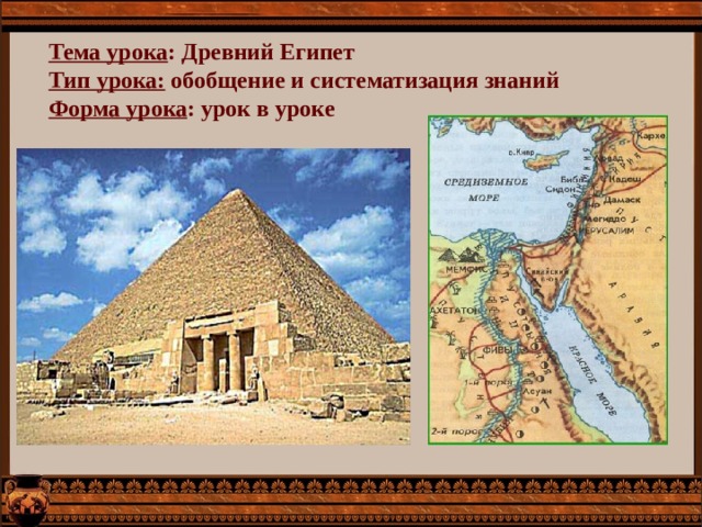 Тема урока : Древний Египет Тип урока: обобщение и систематизация знаний Форма урока : урок в уроке 