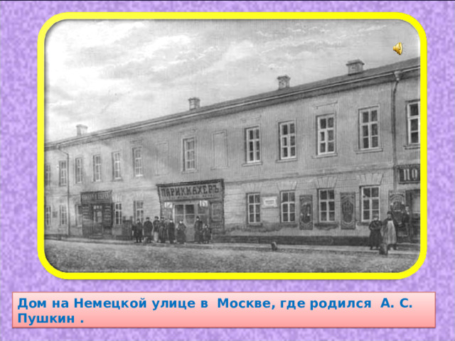 Дом на Немецкой улице в  Москве, где родился А. С. Пушкин . 