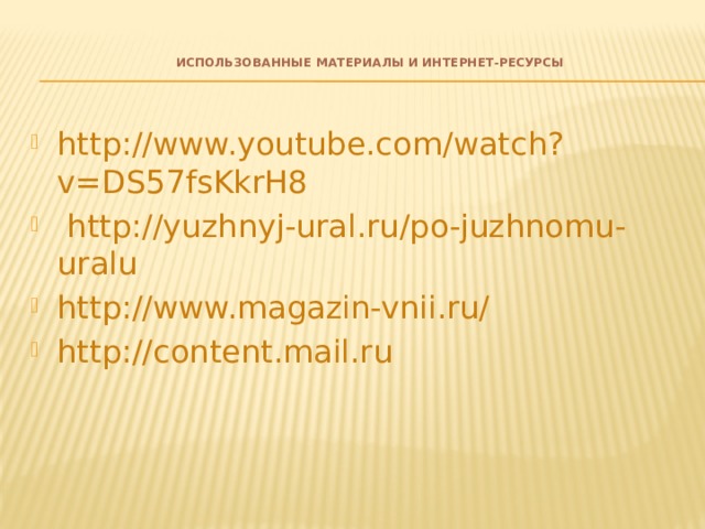  Использованные материалы и Интернет-ресурсы      http://www.youtube.com/watch?v=DS57fsKkrH8  http://yuzhnyj-ural.ru/po-juzhnomu-uralu http://www.magazin-vnii.ru/ http://content.mail.ru 