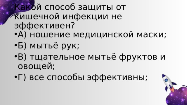 Какой способ защиты от кишечной инфекции не эффективен? А) ношение медицинской маски; Б) мытьё рук; В) тщательное мытьё фруктов и овощей; Г) все способы эффективны; 