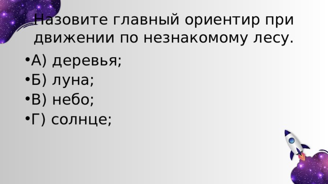 Назовите главный ориентир при движении по незнакомому лесу. А) деревья; Б) луна; В) небо; Г) солнце; 