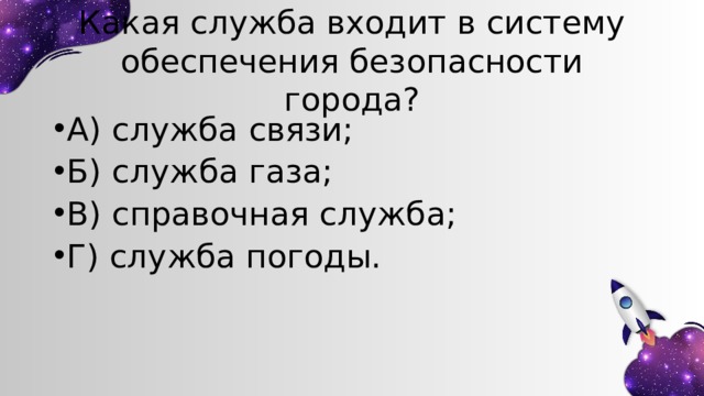 Какая служба входит в систему обеспечения безопасности города? А) служба связи; Б) служба газа; В) справочная служба; Г) служба погоды. 