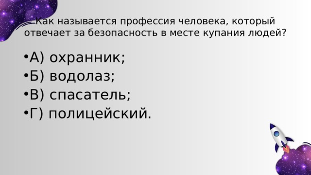 Как называется профессия человека, который отвечает за безопасность в месте купания людей? А) охранник; Б) водолаз; В) спасатель; Г) полицейский. 