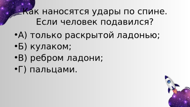 Как наносятся удары по спине. Если человек подавился? А) только раскрытой ладонью; Б) кулаком; В) ребром ладони; Г) пальцами. 