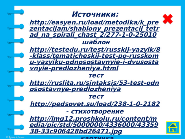 Источники: http://easyen.ru/load/metodika/k_prezentacijam/shablony_prezentacij_tetrad_na_spirali_chast_2/277-1-0-25010  шаблон http://testedu.ru/test/russkij-yazyik/8-klass/tematicheskij-test-po-russkomu-yazyiku-odnosostavnyie-i-dvusostavnyie-predlozheniya.html  тест http://ruslita.ru/sintaksis/53-test-odnosostavnye-predlozheniya  тест http://pedsovet.su/load/238-1-0-2182  - стихотворение http://img12.proshkolu.ru/content/media/pic/std/5000000/4336000/4335938-33c906428bd26471.jpg  картинка http://avatarko.su/images/cms/thumbs/f4a12e8f17fd9f28488e03d6c367874c6f56113d/p0009_auto_700.png  рисунок    