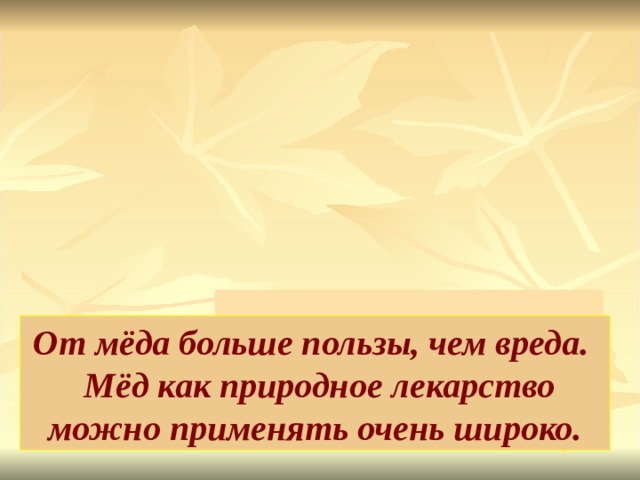 От мёда больше пользы, чем вреда.  Мёд как природное лекарство можно применять очень широко. 