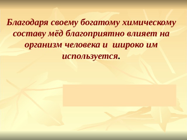 Благодаря своему богатому химическому составу мёд благоприятно влияет на организм человека и широко им используется .  