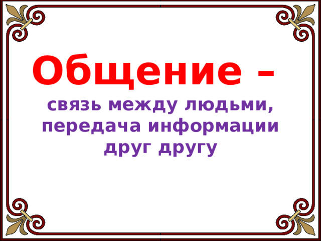 Общение –  связь между людьми, передача информации друг другу 