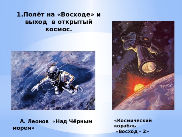 1.Полёт на «Восходе» и выход в открытый космос.  А. Леонов «Над Чёрным морем» «Космический корабль  «Восход – 2»