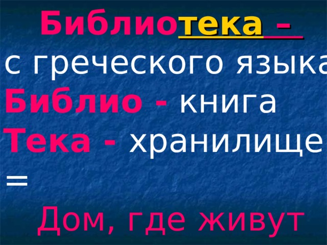 Библио тека – с греческого языка Библио - книга Тека - хранилище = Дом, где живут книги  