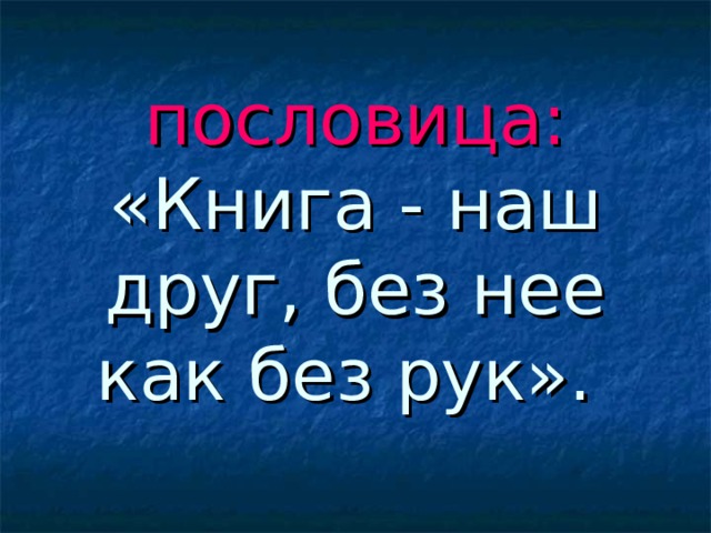 пословица:  «Книга - наш друг, без нее как без рук».  