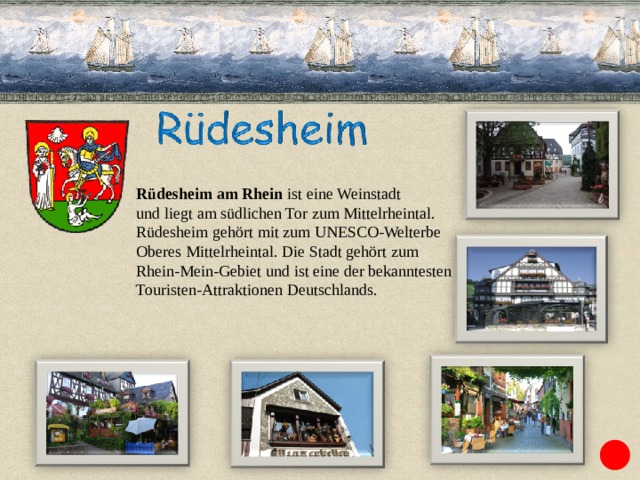 Rüdesheim am Rhein ist eine  Weinstadt und liegt am südlichen Tor zum Mittelrheintal. Rüdesheim gehört mit zum UNESCO-Welterbe Oberes Mittelrheintal. Die Stadt gehört zum Rhein-Mein-Gebiet und ist eine der bekanntesten Touristen-Attraktionen Deutschlands. 
