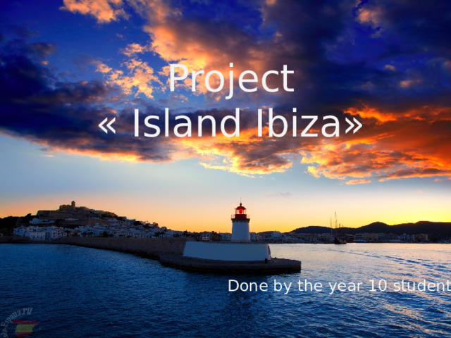 Project  « Island Ibiza»  Done by the year 10 student 