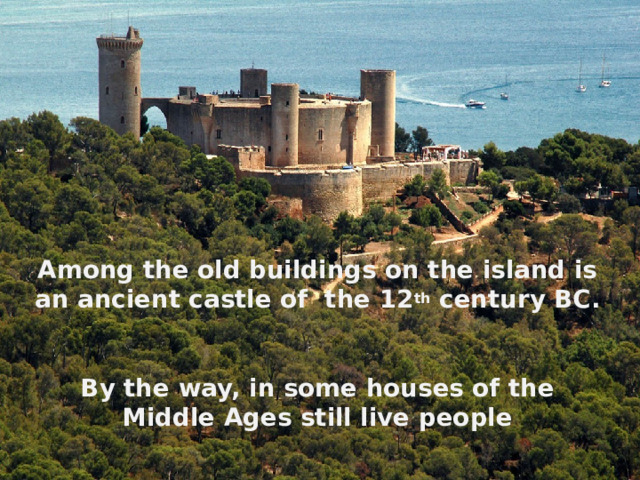   Among the old buildings on the island is an ancient castle of the 12 th century BC.   By the way, in some houses of the Middle Ages still live people 