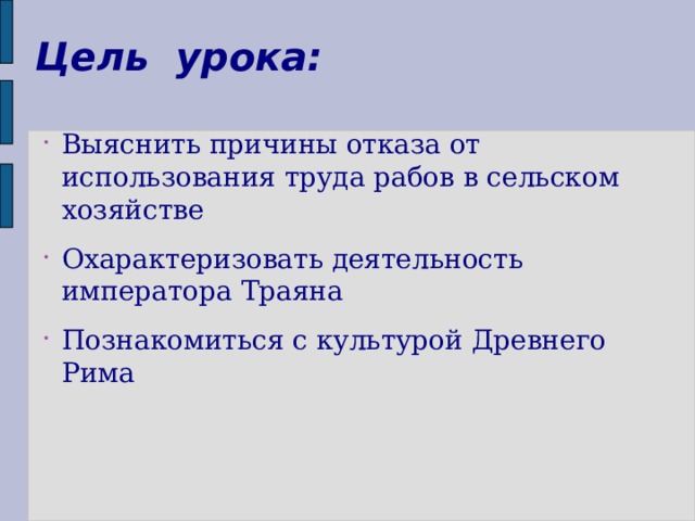 Цель урока: Выяснить причины отказа от использования труда рабов в сельском хозяйстве Охарактеризовать деятельность императора Траяна Познакомиться с культурой Древнего Рима 