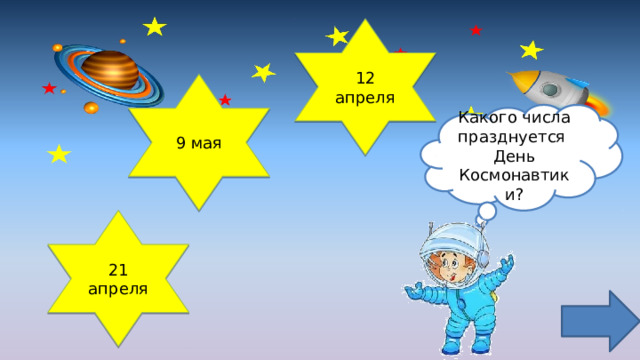 12 апреля 9 мая Какого числа празднуется День Космонавтики? 21 апреля 