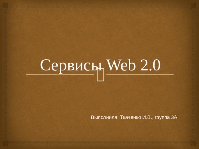 Сервисы Web 2.0 Выполнила: Ткаченко И.В., группа 3А 
