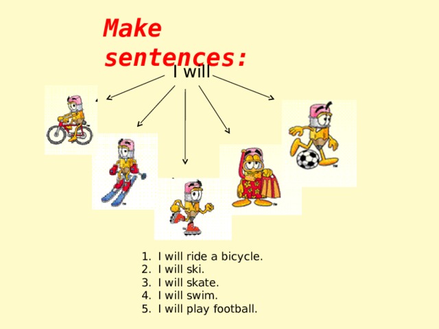 Make sentences: I will I will ride a bicycle. I will ski. I will skate. I will swim. I will play football. 