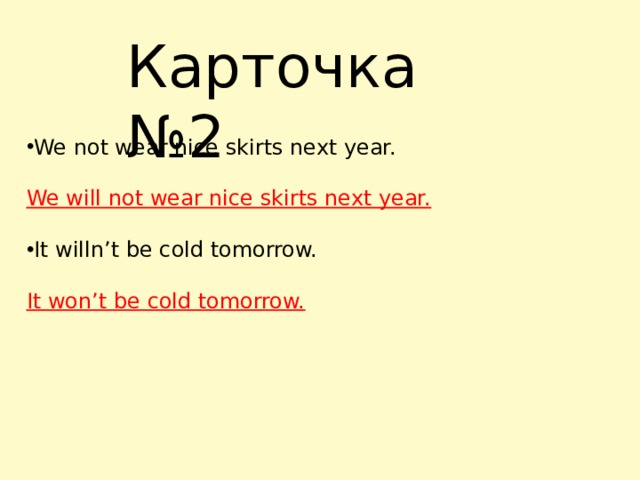 Карточка №2 We not wear nice skirts next year. We will not wear nice skirts next year.  It willn’t be cold tomorrow. It won’t be cold tomorrow.   