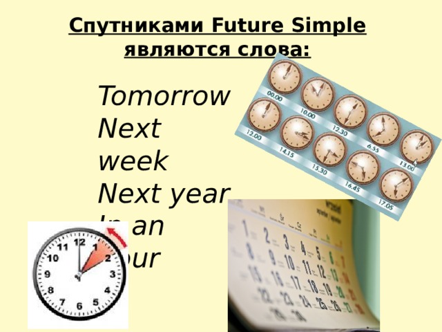Спутниками Future Simple являются слова: Tomorrow Next week Next year In an hour 