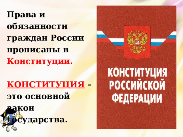Права и обязанности граждан России прописаны в Конституции.  КОНСТИТУЦИЯ – это основной закон государства. 
