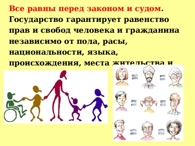 Все равны перед законом и судом . Государство гарантирует равенство прав и свобод человека и гражданина независимо от пола, расы, национальности, языка, происхождения, места жительства и т.д. 